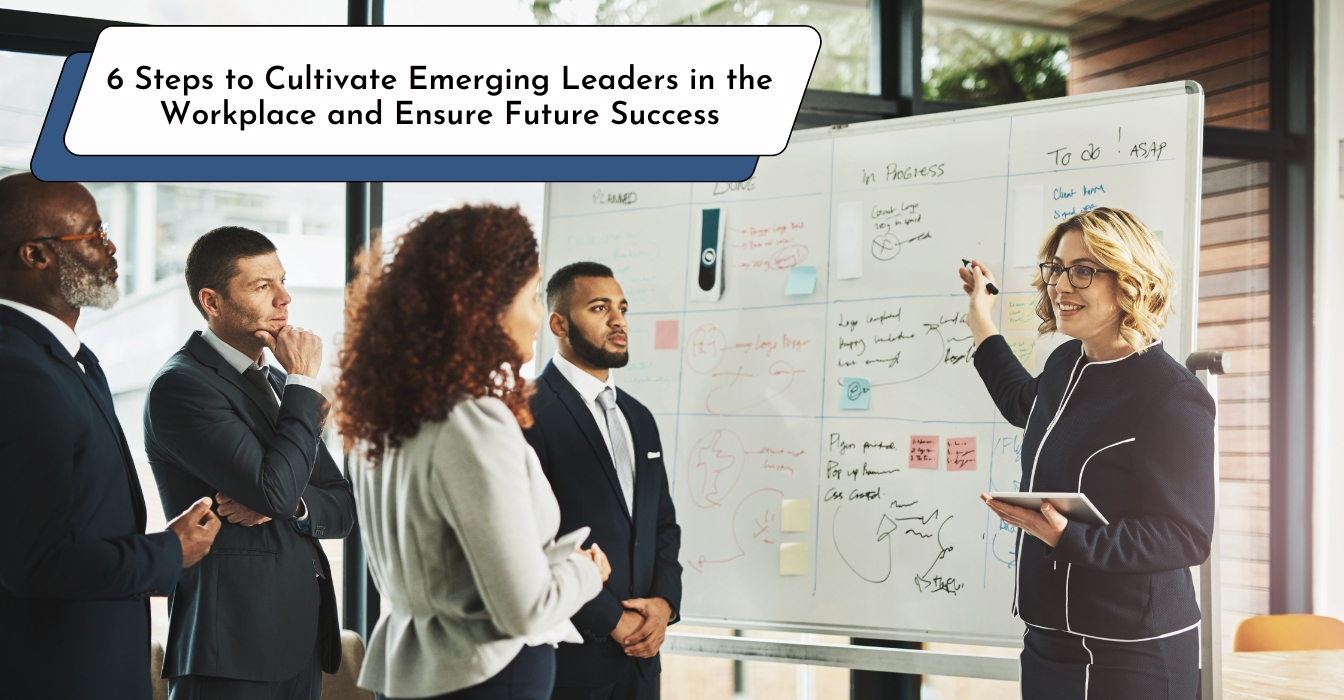 6 Steps to Cultivate Emerging Leaders in the Workplace and Ensure Future Success