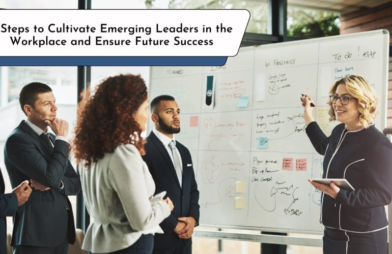 6 Steps to Cultivate Emerging Leaders in the Workplace and Ensure Future Success