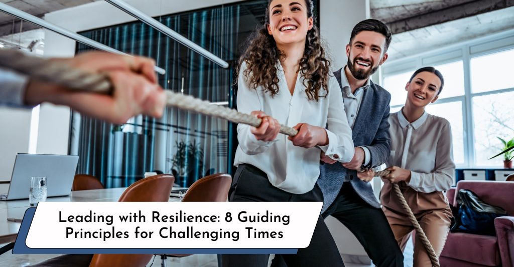Leading with Resilience: Eight Guiding Principles for Challenging Times